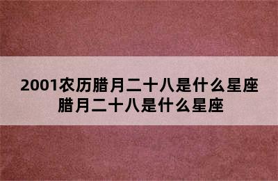 2001农历腊月二十八是什么星座 腊月二十八是什么星座